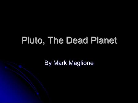 Pluto, The Dead Planet By Mark Maglione. Pluto The question that I received is why the planet Pluto is no longer a recognized planet in our soar system.