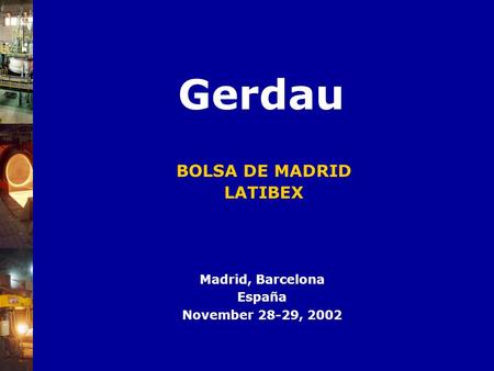 BOLSA DE MADRID LATIBEX Madrid, Barcelona España November 28-29, 2002 Gerdau.