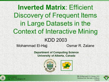 ACM SIGKDD Aug. 2003 – Washington, DC  M. El-Hajj and O. R. Zaïane, 2003 Database Lab. University of Alberta Canada Inverted Matrix: Efficient Discovery.