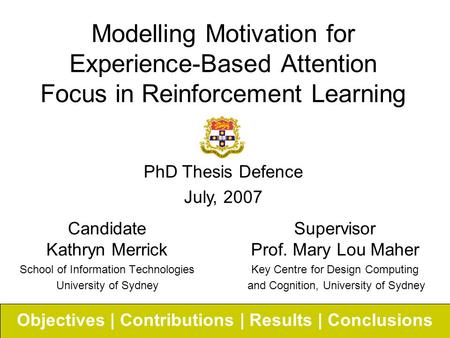 Modelling Motivation for Experience-Based Attention Focus in Reinforcement Learning Candidate Kathryn Merrick School of Information Technologies University.