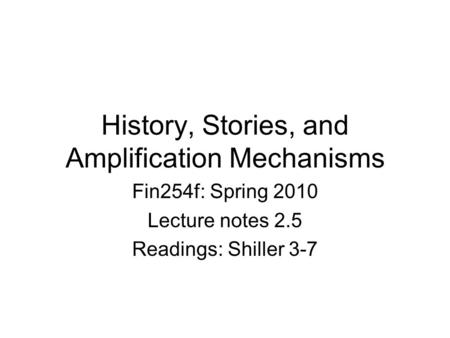 History, Stories, and Amplification Mechanisms Fin254f: Spring 2010 Lecture notes 2.5 Readings: Shiller 3-7.