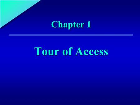 1 Chapter 1 Tour of Access. 1 Chapter Objectives Start and exit Microsoft Access Open and run an Access application Identify the major elements of the.
