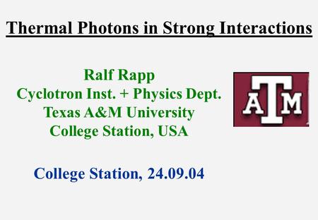 Thermal Photons in Strong Interactions Ralf Rapp Cyclotron Inst. + Physics Dept. Texas A&M University College Station, USA College Station, 24.09.04.