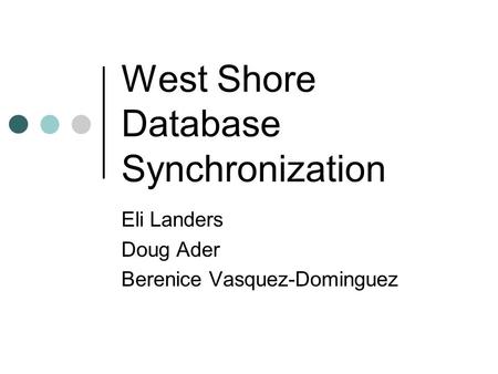 West Shore Database Synchronization Eli Landers Doug Ader Berenice Vasquez-Dominguez.