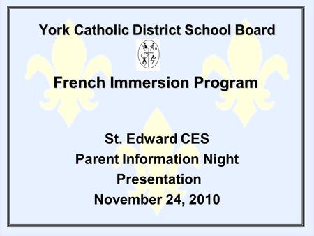 York Catholic District School Board St. Edward CES Parent Information Night Presentation November 24, 2010 French Immersion Program.