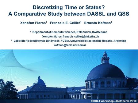 Discretizing Time or States? A Comparative Study between DASSL and QSS EOOLT workshop – October 3, 2010 Xenofon Floros 1 Francois E. Cellier 1 Ernesto.