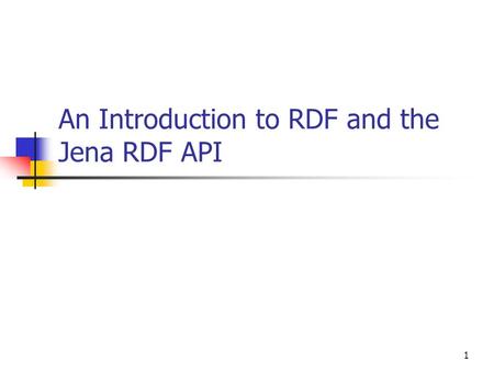 1 An Introduction to RDF and the Jena RDF API. 2 Outline Introduction Statements Writing RDF Reading RDF Navigating a Graph Querying a Graph Operations.