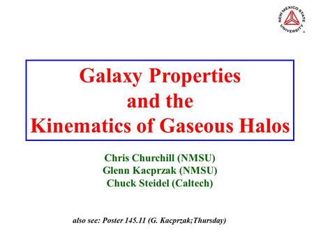 Galaxy Properties and the Kinematics of Gaseous Halos Chris Churchill (NMSU) Glenn Kacprzak (NMSU) Chuck Steidel (Caltech) also see: Poster 145.11 (G.