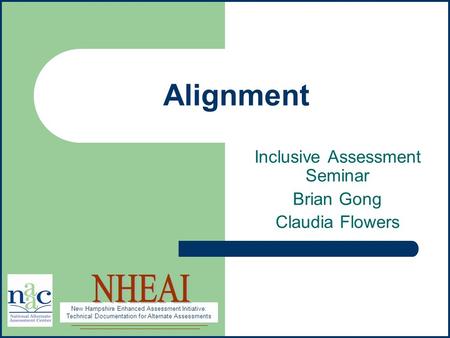 New Hampshire Enhanced Assessment Initiative: Technical Documentation for Alternate Assessments Alignment Inclusive Assessment Seminar Brian Gong Claudia.