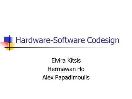 Hardware-Software Codesign Elvira Kitsis Hermawan Ho Alex Papadimoulis.