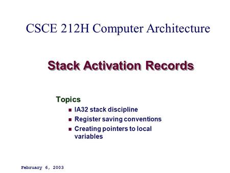 Stack Activation Records Topics IA32 stack discipline Register saving conventions Creating pointers to local variables February 6, 2003 CSCE 212H Computer.