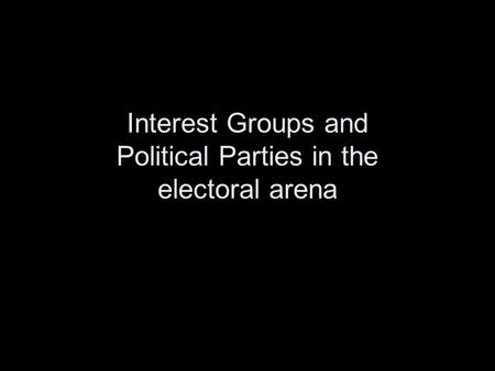 Interest Groups and Political Parties in the electoral arena.