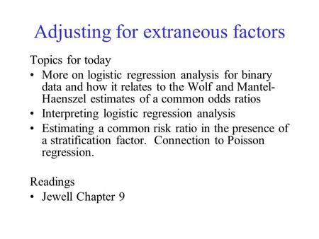 Adjusting for extraneous factors Topics for today More on logistic regression analysis for binary data and how it relates to the Wolf and Mantel- Haenszel.