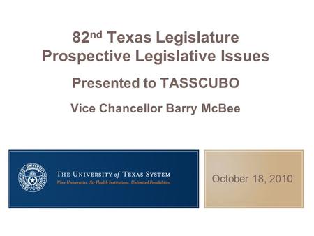 October 18, 2010 82 nd Texas Legislature Prospective Legislative Issues Presented to TASSCUBO Vice Chancellor Barry McBee.