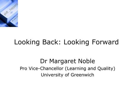 Looking Back: Looking Forward Dr Margaret Noble Pro Vice-Chancellor (Learning and Quality) University of Greenwich.