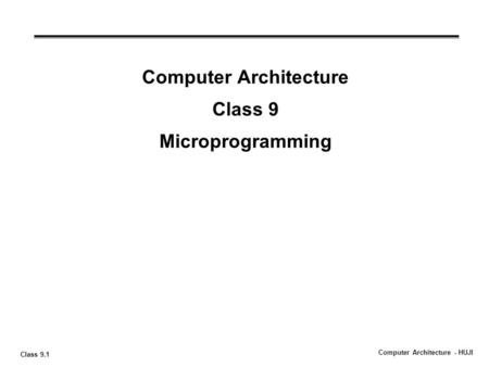 Class 9.1 Computer Architecture - HUJI Computer Architecture Class 9 Microprogramming.
