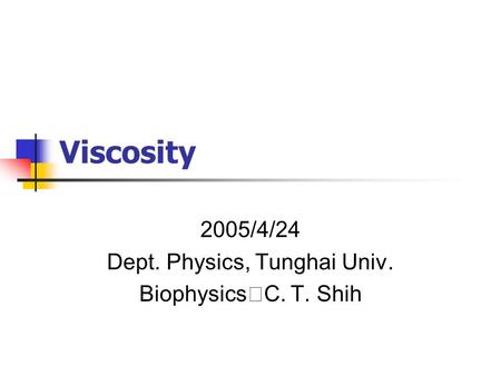 Viscosity 2005/4/24 Dept. Physics, Tunghai Univ. Biophysics ‧ C. T. Shih.