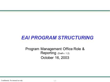 Confidential: For internal use only - 1 - EAI PROGRAM STRUCTURING Program Management Office Role & Reporting (Draft v. 1.2) October 16, 2003.
