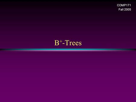 B + -Trees COMP171 Fall 2005. AVL Trees / Slide 2 Dictionary for Secondary storage * The AVL tree is an excellent dictionary structure when the entire.