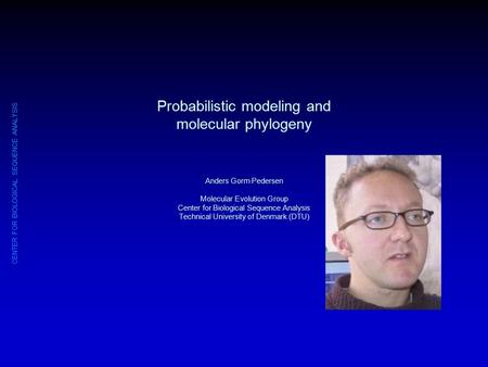 CENTER FOR BIOLOGICAL SEQUENCE ANALYSIS Probabilistic modeling and molecular phylogeny Anders Gorm Pedersen Molecular Evolution Group Center for Biological.