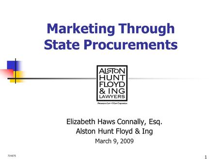 1 Marketing Through State Procurements Elizabeth Haws Connally, Esq. Alston Hunt Floyd & Ing March 9, 2009 704875.