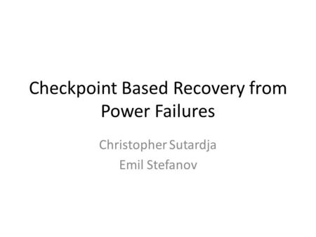 Checkpoint Based Recovery from Power Failures Christopher Sutardja Emil Stefanov.