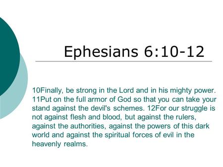 10Finally, be strong in the Lord and in his mighty power. 11Put on the full armor of God so that you can take your stand against the devil's schemes. 12For.