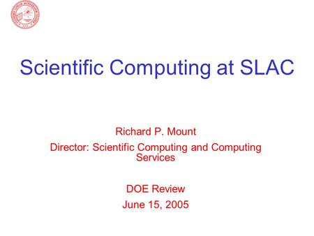 Scientific Computing at SLAC Richard P. Mount Director: Scientific Computing and Computing Services DOE Review June 15, 2005.