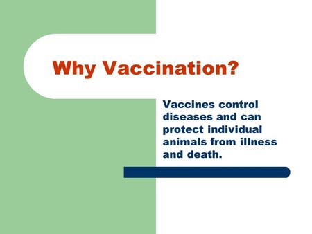 Why Vaccination? Vaccines control diseases and can protect individual animals from illness and death.