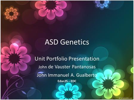 ASD Genetics Unit Portfolio Presentation John de Vauster Pantanosas John Immanuel A. Gualberto Educ25 – EDC.