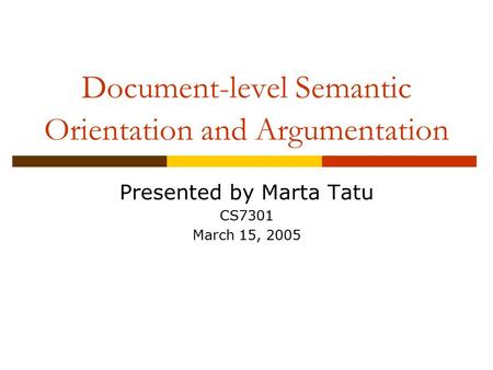 Document-level Semantic Orientation and Argumentation Presented by Marta Tatu CS7301 March 15, 2005.