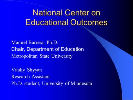 National Center on Educational Outcomes Manuel Barrera, Ph.D. Chair, Department of Education Metropolitan State University Vitaliy Shyyan Research Assistant.