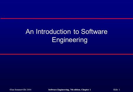 ©Ian Sommerville 2004Software Engineering, 7th edition. Chapter 1 Slide 1 An Introduction to Software Engineering.