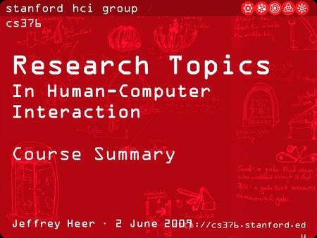 Stanford hci group / cs376  u Jeffrey Heer · 2 June 2009 Research Topics In Human-Computer Interaction Course Summary.