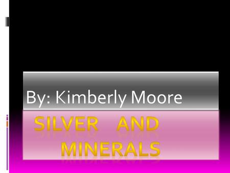 By: Kimberly Moore. Introduction to Silver and Minerals  Silver is a famous and precious mineral. People now days treasure silver because of its cost.