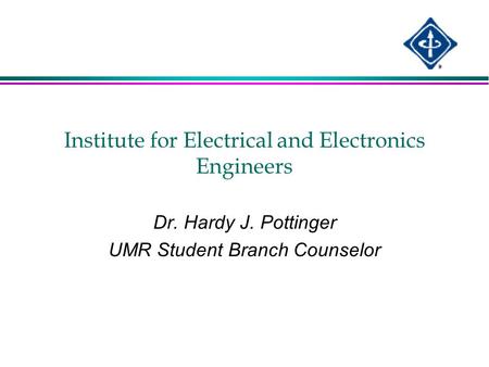Institute for Electrical and Electronics Engineers Dr. Hardy J. Pottinger UMR Student Branch Counselor.