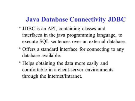 Java Database Connectivity JDBC  JDBC is an API, containing classes and interfaces in the java programming language, to execute SQL sentences over an.