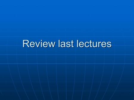 Review last lectures.