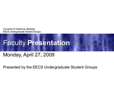 Faculty Presentation University of California, Berkeley EECS Undergraduate Student Groups Monday, April 27, 2009 Presented by the EECS Undergraduate Student.