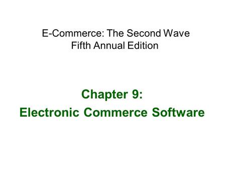 E-Commerce: The Second Wave Fifth Annual Edition Chapter 9: Electronic Commerce Software.