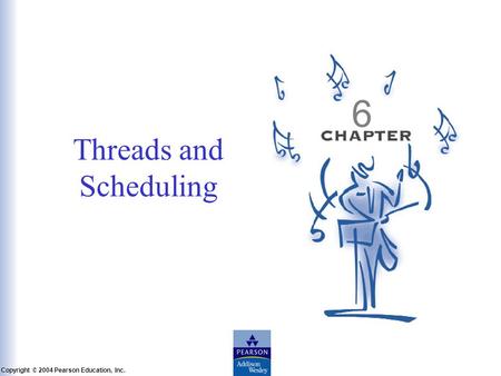 Slide 6-1 Copyright © 2004 Pearson Education, Inc. Operating Systems: A Modern Perspective, Chapter 6 Threads and Scheduling 6.