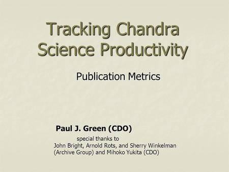 Tracking Chandra Science Productivity Publication Metrics special thanks to John Bright, Arnold Rots, and Sherry Winkelman (Archive Group) and Mihoko Yukita.
