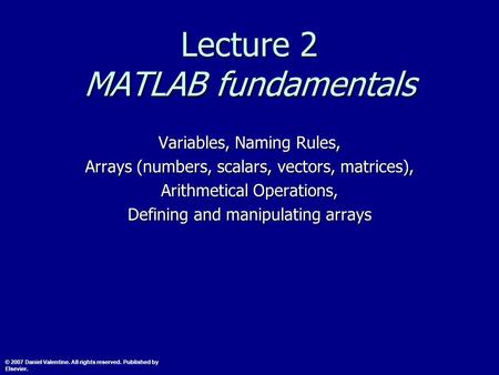 Lecture 2 MATLAB fundamentals Variables, Naming Rules, Arrays (numbers, scalars, vectors, matrices), Arithmetical Operations, Defining and manipulating.