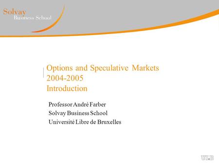 Options and Speculative Markets 2004-2005 Introduction Professor André Farber Solvay Business School Université Libre de Bruxelles.