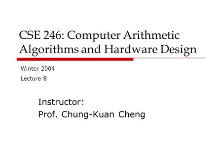 CSE 246: Computer Arithmetic Algorithms and Hardware Design Instructor: Prof. Chung-Kuan Cheng Winter 2004 Lecture 8.