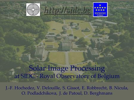 Solar Image Processing at SIDC - Royal Observatory of Belgium J.-F. Hochedez, V. Delouille, S. Gissot, E. Robbrecht, B. Nicula, O. Podladchikova, J. de.