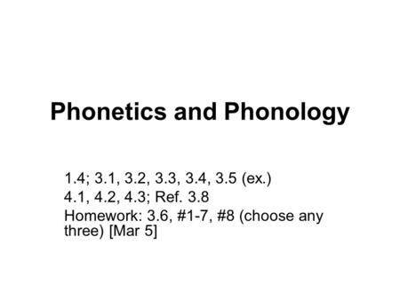Phonetics and Phonology 1.4; 3.1, 3.2, 3.3, 3.4, 3.5 (ex.) 4.1, 4.2, 4.3; Ref. 3.8 Homework: 3.6, #1-7, #8 (choose any three) [Mar 5]
