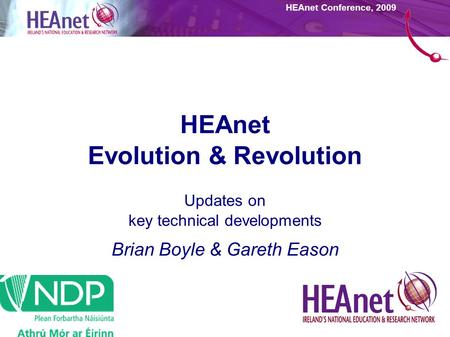 HEAnet Conference, 2009 HEAnet Evolution & Revolution Updates on key technical developments Brian Boyle & Gareth Eason.