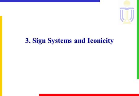 3. Sign Systems and Iconicity. 3 Sign Systems & Iconicity w3.0 Introducing Semiotics wSemiotics (from Greek semeîon ‘sign’) wStudy of signs: the study.