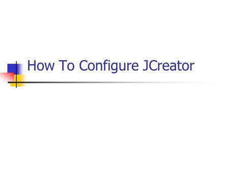 How To Configure JCreator. Part I: JDK Profile Launch JCreator Start  Programs  Installed Applications  JCreator LE.